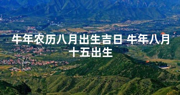 牛年农历八月出生吉日 牛年八月十五出生